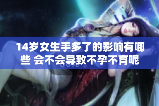 14岁女生手多了的影响有哪些 会不会导致不孕不育呢