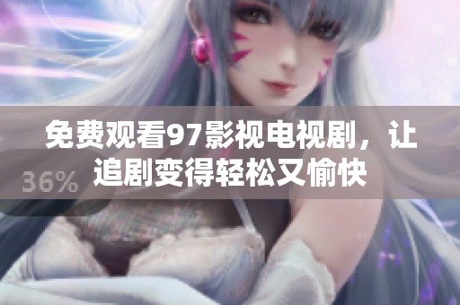 免费观看97影视电视剧，让追剧变得轻松又愉快