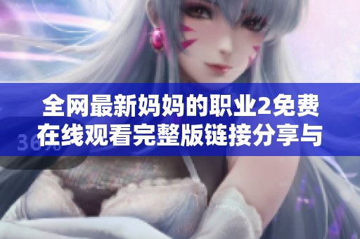 全网最新妈妈的职业2免费在线观看完整版链接分享与观影指南