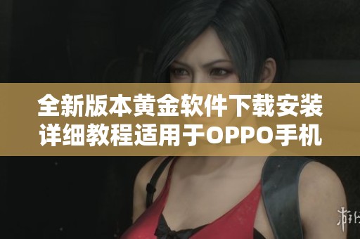 全新版本黄金软件下载安装详细教程适用于OPPO手机用户