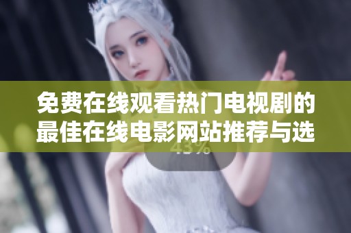 免费在线观看热门电视剧的最佳在线电影网站推荐与选择指南