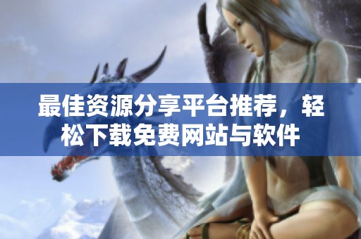 最佳资源分享平台推荐，轻松下载免费网站与软件