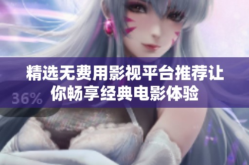 精选无费用影视平台推荐让你畅享经典电影体验