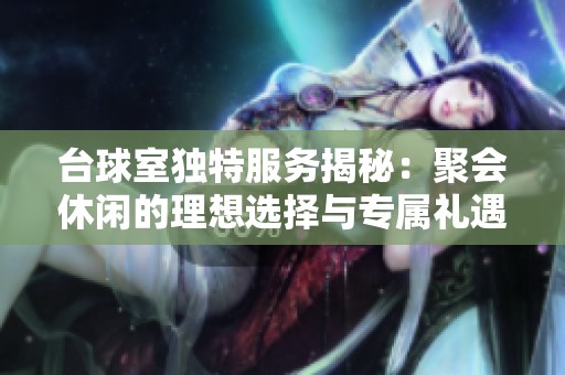 台球室独特服务揭秘：聚会休闲的理想选择与专属礼遇分享