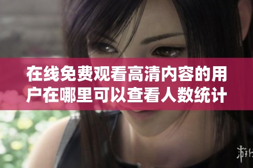 在线免费观看高清内容的用户在哪里可以查看人数统计