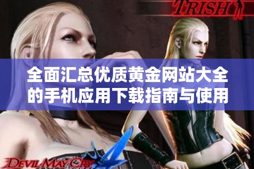 全面汇总优质黄金网站大全的手机应用下载指南与使用技巧