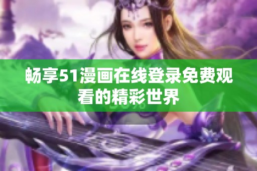 畅享51漫画在线登录免费观看的精彩世界