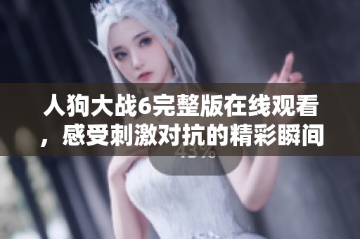 人狗大战6完整版在线观看，感受刺激对抗的精彩瞬间