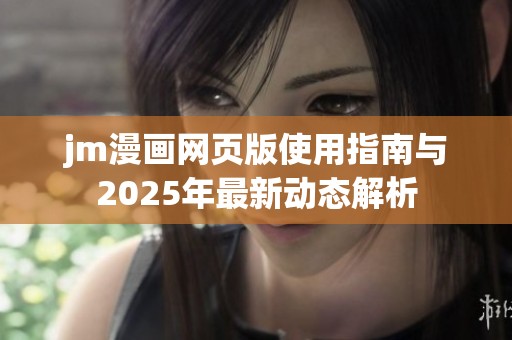 jm漫画网页版使用指南与2025年最新动态解析