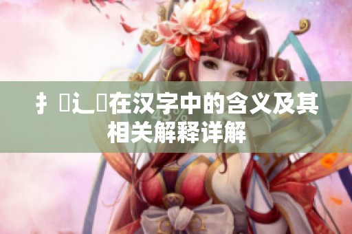 扌喿辶畐在汉字中的含义及其相关解释详解
