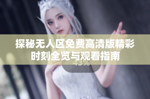 探秘无人区免费高清版精彩时刻全览与观看指南