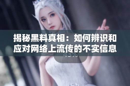 揭秘黑料真相：如何辨识和应对网络上流传的不实信息