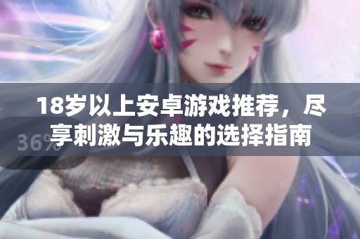 18岁以上安卓游戏推荐，尽享刺激与乐趣的选择指南
