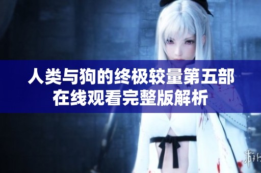 人类与狗的终极较量第五部在线观看完整版解析
