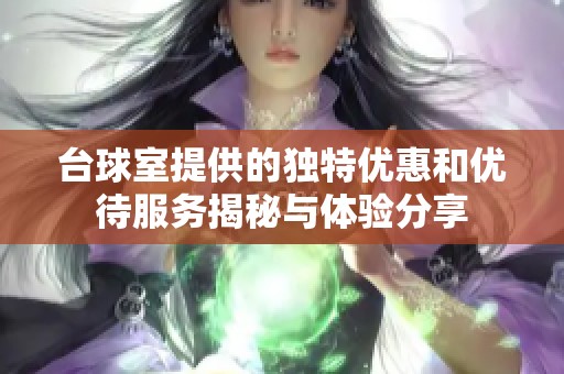 台球室提供的独特优惠和优待服务揭秘与体验分享