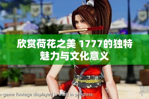 欣赏荷花之美 1777的独特魅力与文化意义