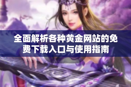 全面解析各种黄金网站的免费下载入口与使用指南