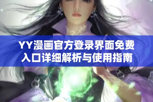 YY漫画官方登录界面免费入口详细解析与使用指南