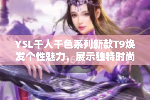 YSL千人千色系列新款T9焕发个性魅力，展示独特时尚风格