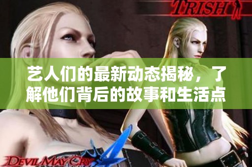 艺人们的最新动态揭秘，了解他们背后的故事和生活点滴