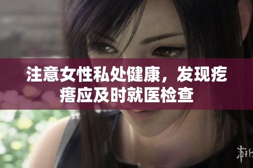 注意女性私处健康，发现疙瘩应及时就医检查