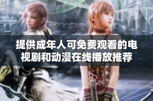 提供成年人可免费观看的电视剧和动漫在线播放推荐