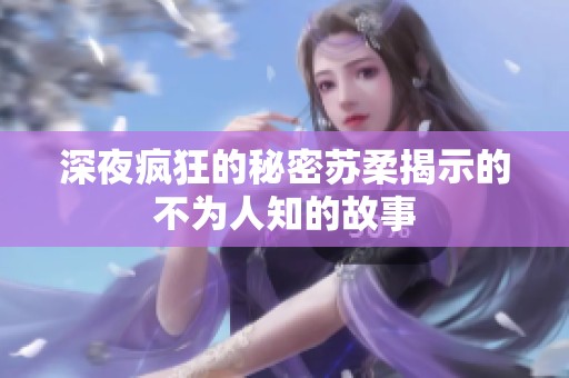 深夜疯狂的秘密苏柔揭示的不为人知的故事