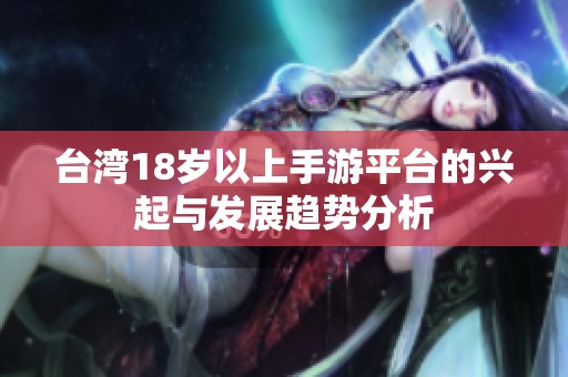 台湾18岁以上手游平台的兴起与发展趋势分析