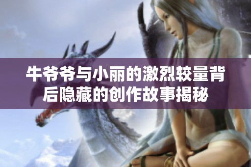 牛爷爷与小丽的激烈较量背后隐藏的创作故事揭秘