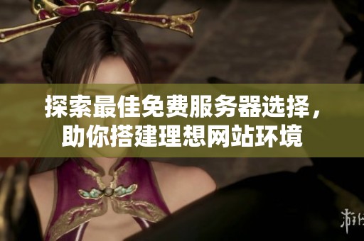 探索最佳免费服务器选择，助你搭建理想网站环境