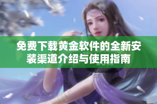 免费下载黄金软件的全新安装渠道介绍与使用指南