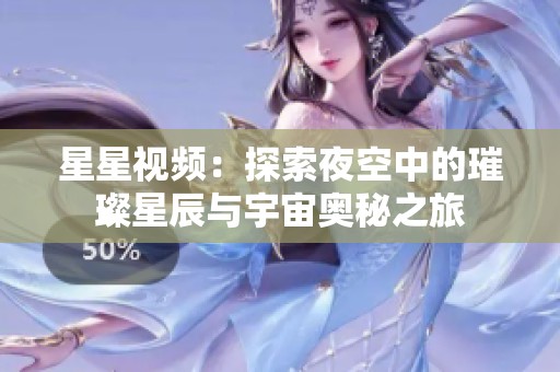 星星视频：探索夜空中的璀璨星辰与宇宙奥秘之旅