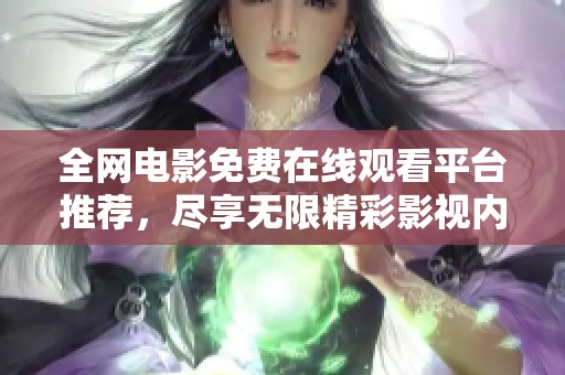 全网电影免费在线观看平台推荐，尽享无限精彩影视内容