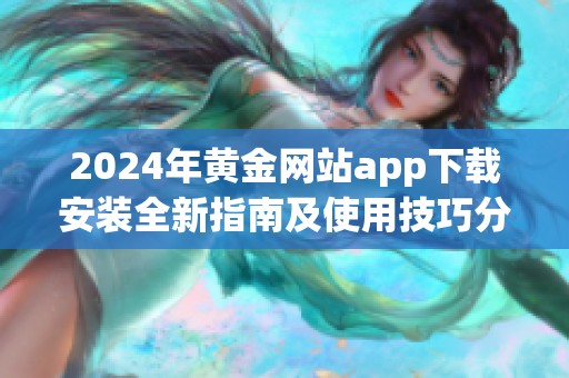 2024年黄金网站app下载安装全新指南及使用技巧分享