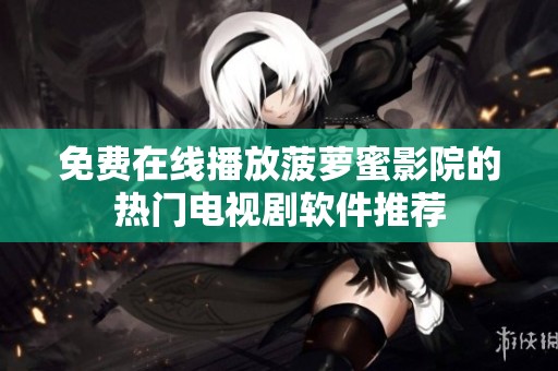 免费在线播放菠萝蜜影院的热门电视剧软件推荐