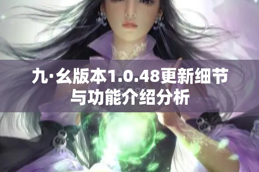 九·幺版本1.0.48更新细节与功能介绍分析