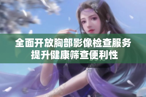 全面开放胸部影像检查服务 提升健康筛查便利性