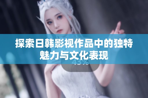 探索日韩影视作品中的独特魅力与文化表现