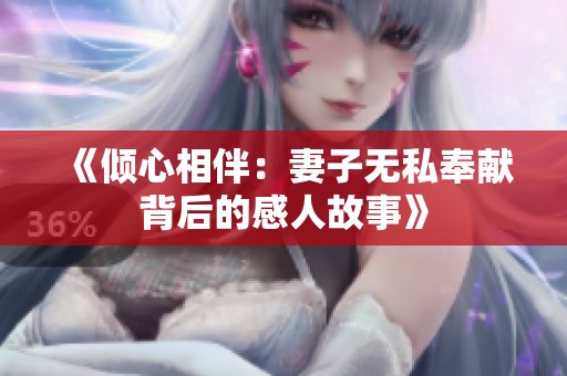 《倾心相伴：妻子无私奉献背后的感人故事》