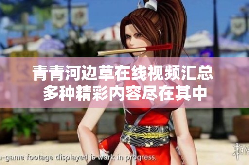 青青河边草在线视频汇总 多种精彩内容尽在其中