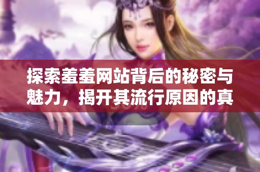 探索羞羞网站背后的秘密与魅力，揭开其流行原因的真相