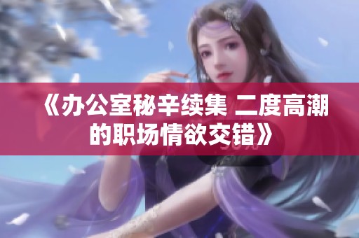 《办公室秘辛续集 二度高潮的职场情欲交错》