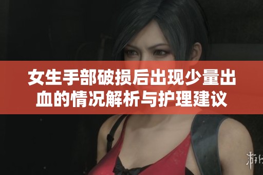 女生手部破损后出现少量出血的情况解析与护理建议