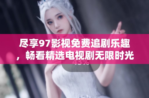 尽享97影视免费追剧乐趣，畅看精选电视剧无限时光