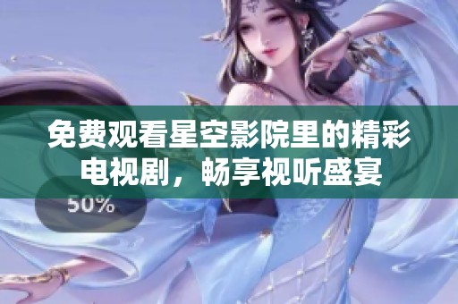 免费观看星空影院里的精彩电视剧，畅享视听盛宴