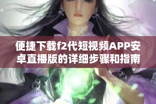 便捷下载f2代短视频APP安卓直播版的详细步骤和指南