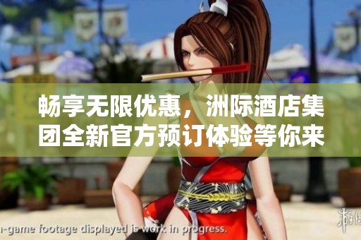 畅享无限优惠，洲际酒店集团全新官方预订体验等你来探索