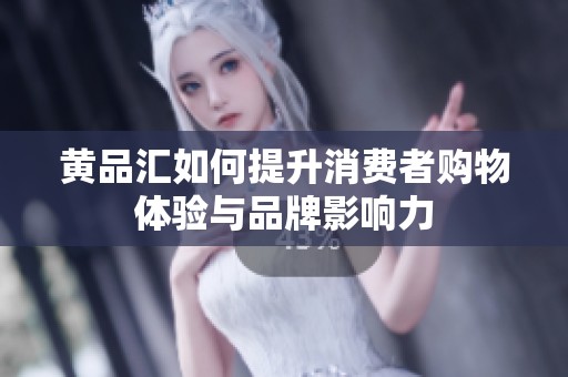 黄品汇如何提升消费者购物体验与品牌影响力