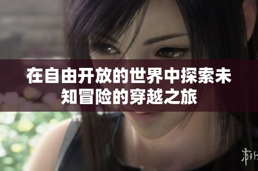 在自由开放的世界中探索未知冒险的穿越之旅