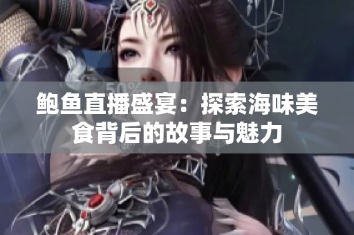 鲍鱼直播盛宴：探索海味美食背后的故事与魅力